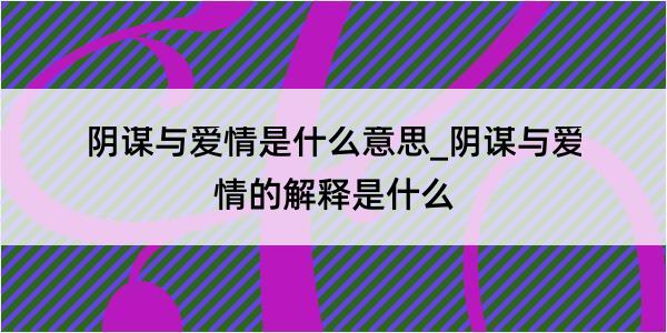 阴谋与爱情是什么意思_阴谋与爱情的解释是什么