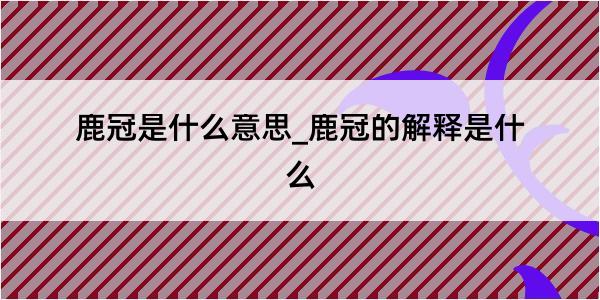 鹿冠是什么意思_鹿冠的解释是什么