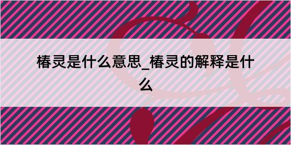 椿灵是什么意思_椿灵的解释是什么