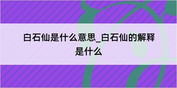 白石仙是什么意思_白石仙的解释是什么