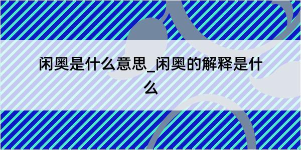 闲奥是什么意思_闲奥的解释是什么