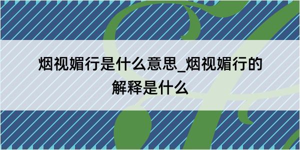 烟视媚行是什么意思_烟视媚行的解释是什么