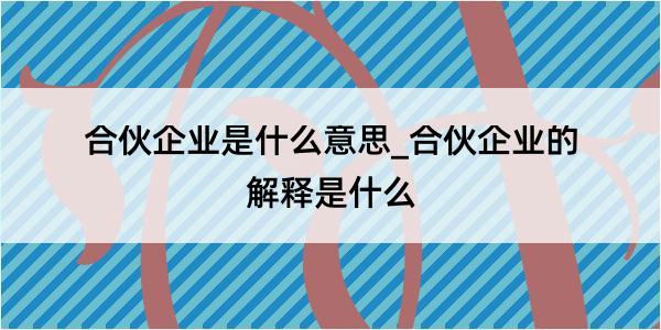 合伙企业是什么意思_合伙企业的解释是什么