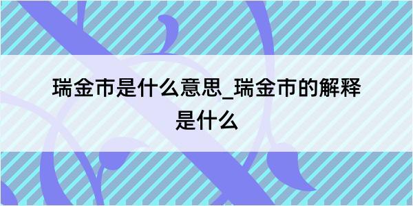 瑞金市是什么意思_瑞金市的解释是什么