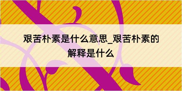 艰苦朴素是什么意思_艰苦朴素的解释是什么