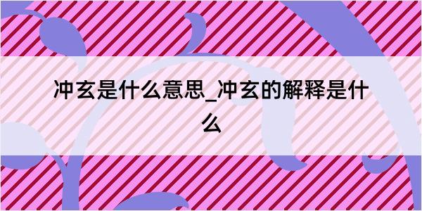 冲玄是什么意思_冲玄的解释是什么