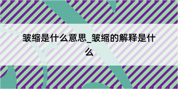 皱缩是什么意思_皱缩的解释是什么