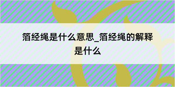 箔经绳是什么意思_箔经绳的解释是什么