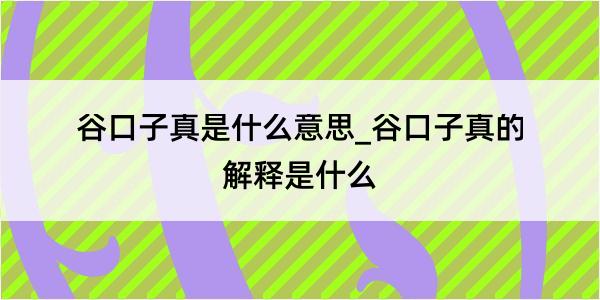 谷口子真是什么意思_谷口子真的解释是什么