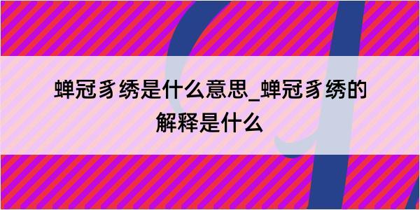 蝉冠豸绣是什么意思_蝉冠豸绣的解释是什么