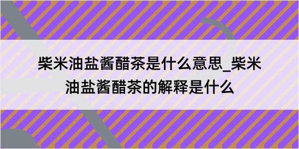 柴米油盐酱醋茶是什么意思_柴米油盐酱醋茶的解释是什么