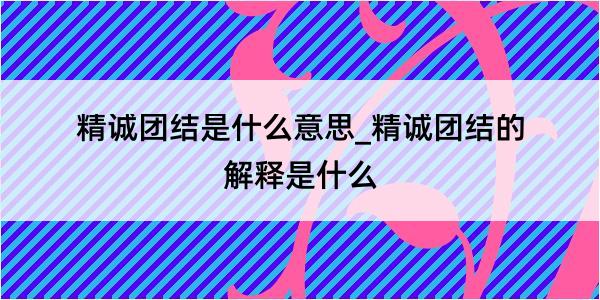 精诚团结是什么意思_精诚团结的解释是什么