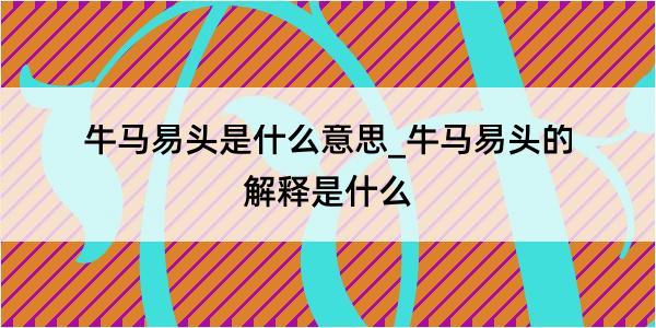 牛马易头是什么意思_牛马易头的解释是什么