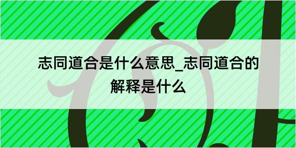 志同道合是什么意思_志同道合的解释是什么