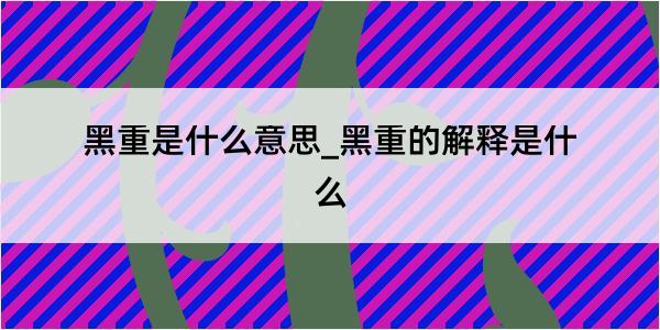 黑重是什么意思_黑重的解释是什么