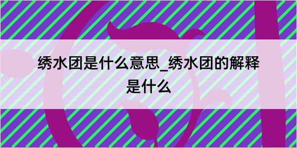 绣水团是什么意思_绣水团的解释是什么