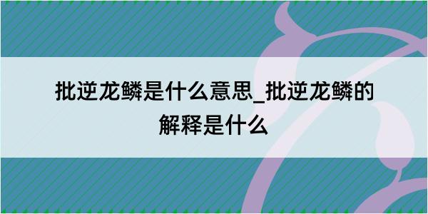 批逆龙鳞是什么意思_批逆龙鳞的解释是什么