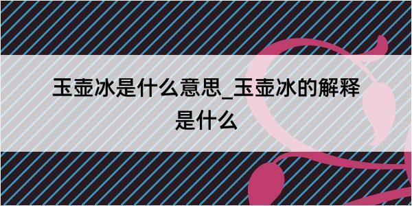 玉壶冰是什么意思_玉壶冰的解释是什么