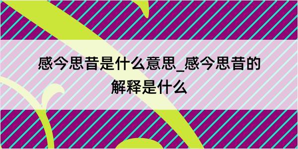 感今思昔是什么意思_感今思昔的解释是什么