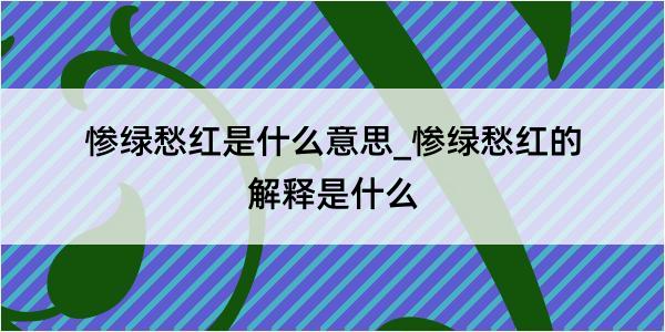 惨绿愁红是什么意思_惨绿愁红的解释是什么