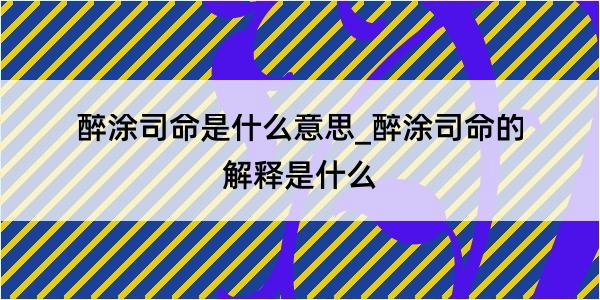 醉涂司命是什么意思_醉涂司命的解释是什么