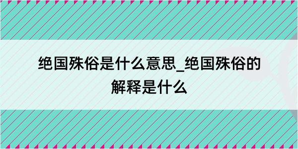 绝国殊俗是什么意思_绝国殊俗的解释是什么