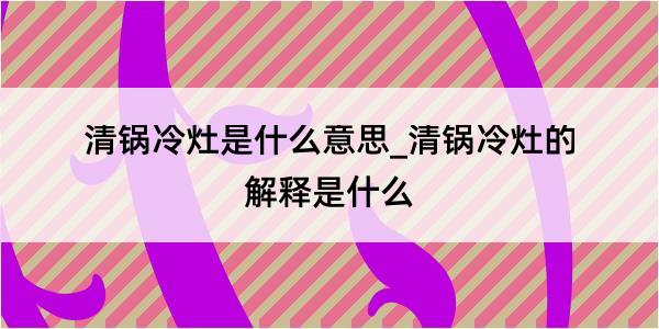 清锅冷灶是什么意思_清锅冷灶的解释是什么