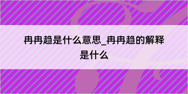 冉冉趋是什么意思_冉冉趋的解释是什么