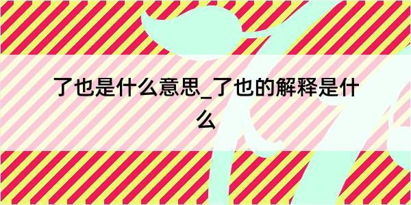 了也是什么意思_了也的解释是什么