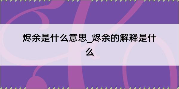 烬余是什么意思_烬余的解释是什么