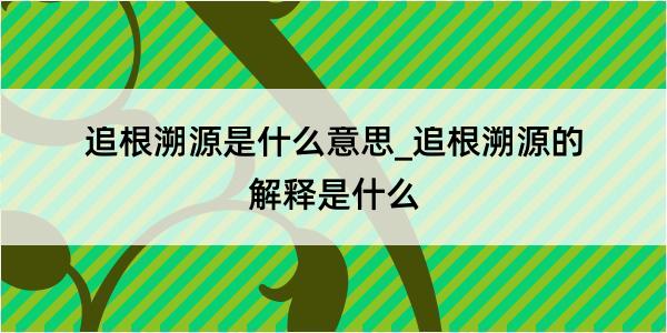 追根溯源是什么意思_追根溯源的解释是什么