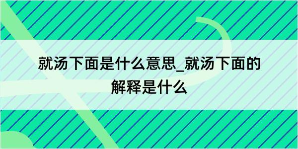 就汤下面是什么意思_就汤下面的解释是什么