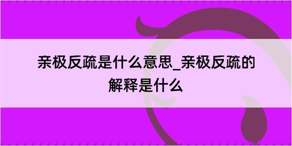 亲极反疏是什么意思_亲极反疏的解释是什么