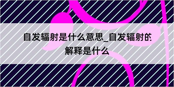 自发辐射是什么意思_自发辐射的解释是什么