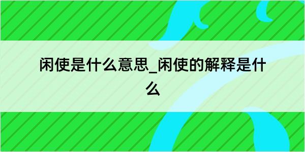 闲使是什么意思_闲使的解释是什么