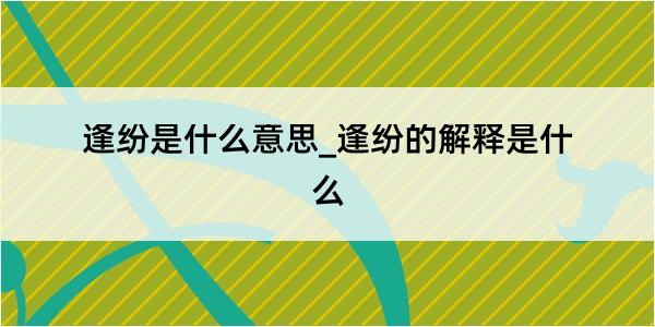 逢纷是什么意思_逢纷的解释是什么