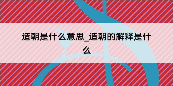 造朝是什么意思_造朝的解释是什么