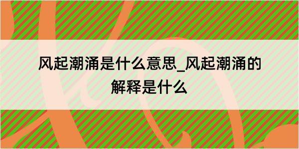 风起潮涌是什么意思_风起潮涌的解释是什么