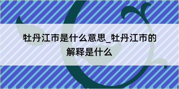 牡丹江市是什么意思_牡丹江市的解释是什么