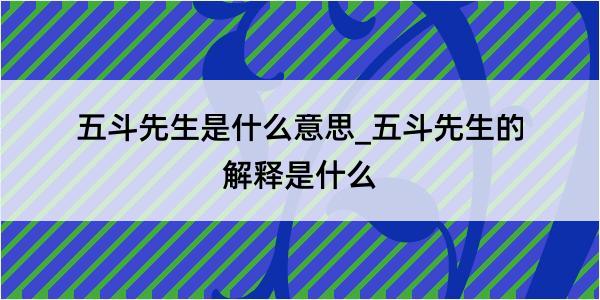 五斗先生是什么意思_五斗先生的解释是什么