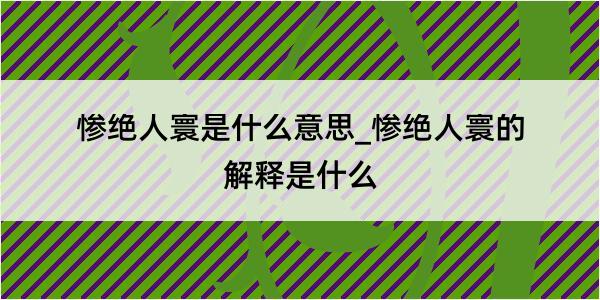 惨绝人寰是什么意思_惨绝人寰的解释是什么