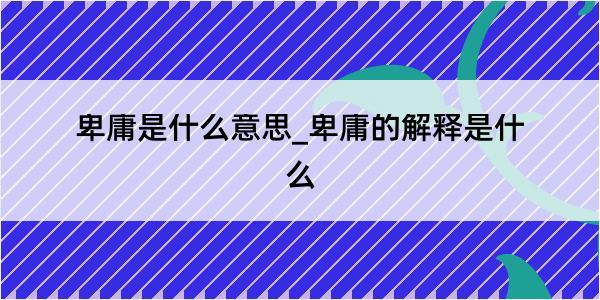 卑庸是什么意思_卑庸的解释是什么