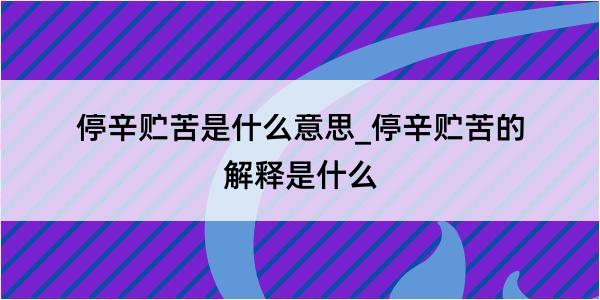 停辛贮苦是什么意思_停辛贮苦的解释是什么