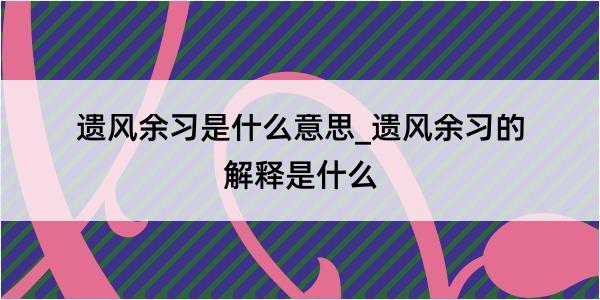 遗风余习是什么意思_遗风余习的解释是什么