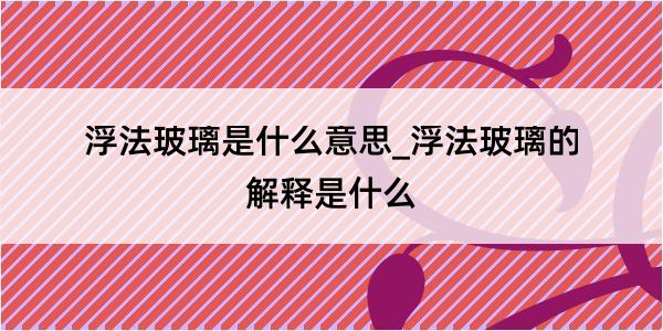 浮法玻璃是什么意思_浮法玻璃的解释是什么