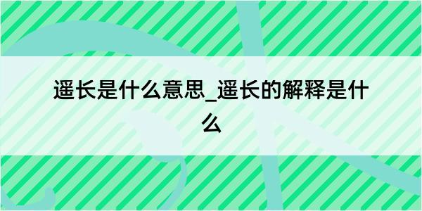 遥长是什么意思_遥长的解释是什么