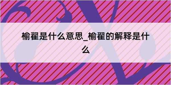 榆翟是什么意思_榆翟的解释是什么