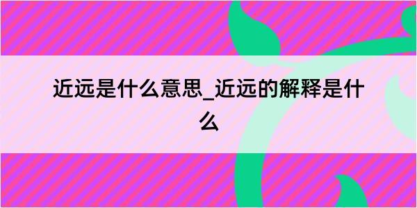 近远是什么意思_近远的解释是什么