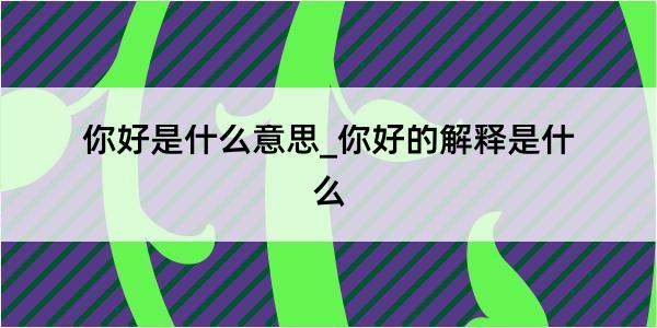 你好是什么意思_你好的解释是什么