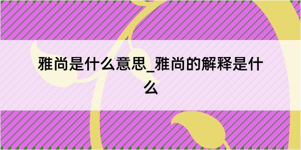 雅尚是什么意思_雅尚的解释是什么